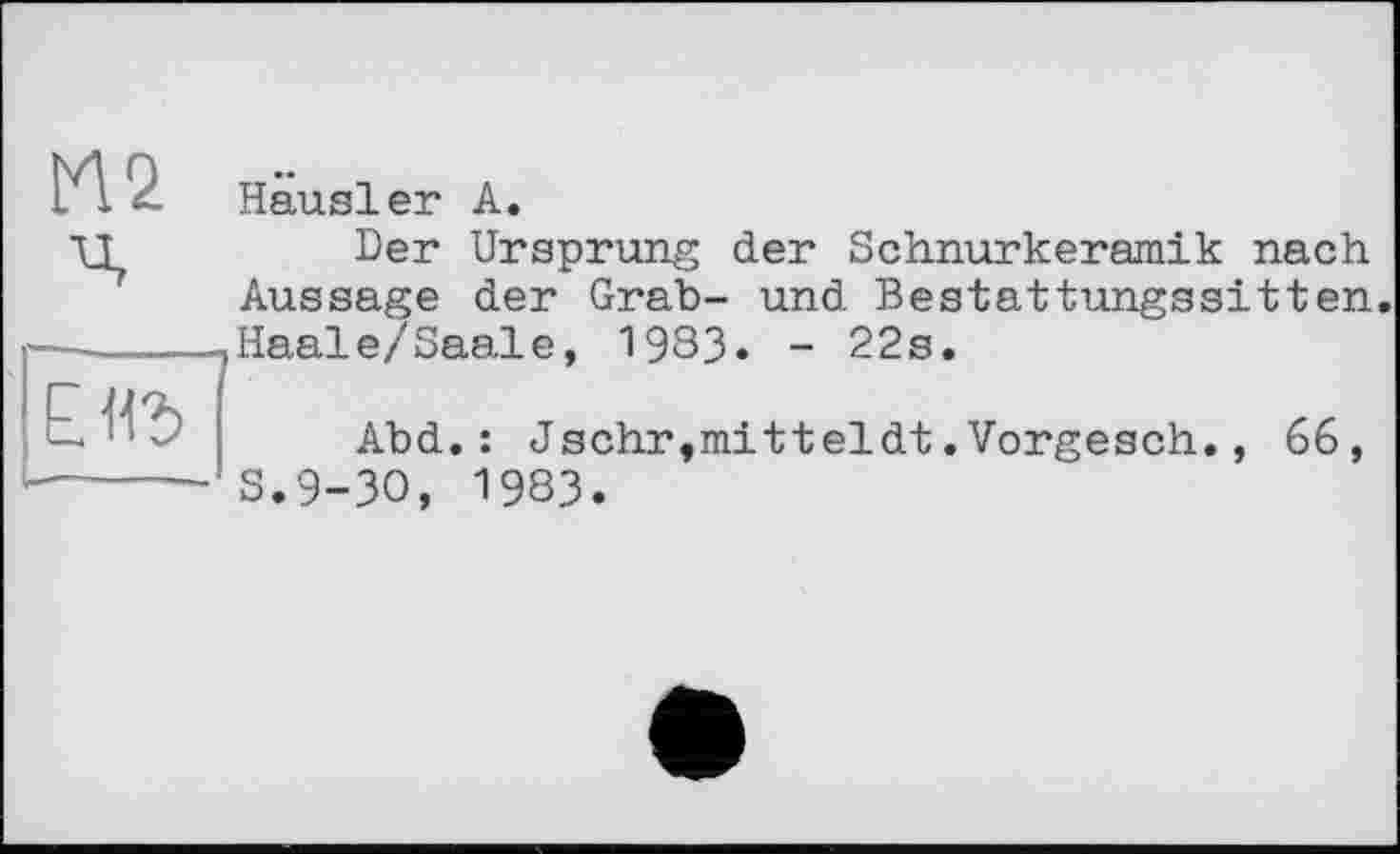 ﻿
ІУ\ 2. Hausler А.
Der Ursprung der Schnurkeramik nach Aussage der Grab- und Bestattungssitten. Haale/Saale, 1983. - 22s.
Abd.: Jschr,mitteldt.Vorgesch., 66, S.9-30, 1983.